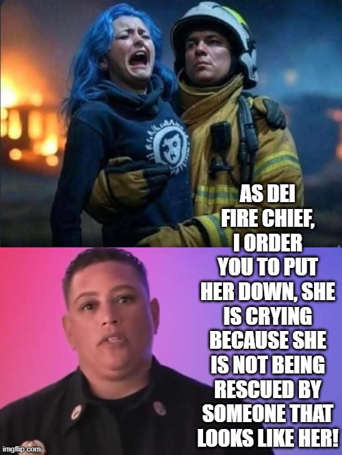 As DEI Fire Chief, I order you to put her down! You don't look like her! | AS DEI FIRE CHIEF, I ORDER YOU TO PUT HER DOWN, SHE IS CRYING BECAUSE SHE IS NOT BEING RESCUED BY SOMEONE THAT LOOKS LIKE HER! | image tagged in sam elliott special kind of stupid | made w/ Imgflip meme maker