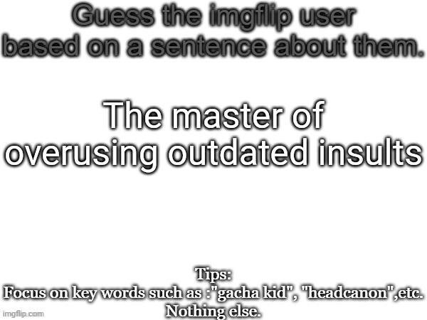 iPad kid is an example | The master of overusing outdated insults | image tagged in guess the imgflip user based on a sentence about them,msmg,guess,memes | made w/ Imgflip meme maker