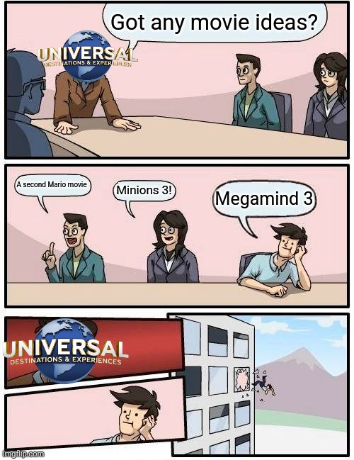 UNIVERSAL's next movie | Got any movie ideas? A second Mario movie; Minions 3! Megamind 3 | image tagged in memes,boardroom meeting suggestion,universal studios,movies,movie,fun | made w/ Imgflip meme maker