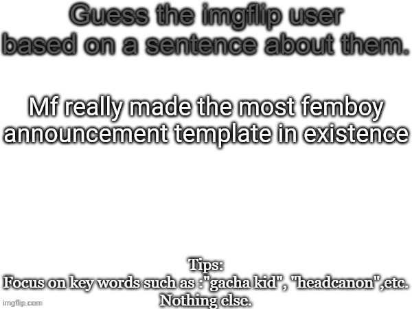 Guess the imgflip user based on a sentence about them | Mf really made the most femboy announcement template in existence | image tagged in guess the imgflip user based on a sentence about them,guess,msmg,memes | made w/ Imgflip meme maker