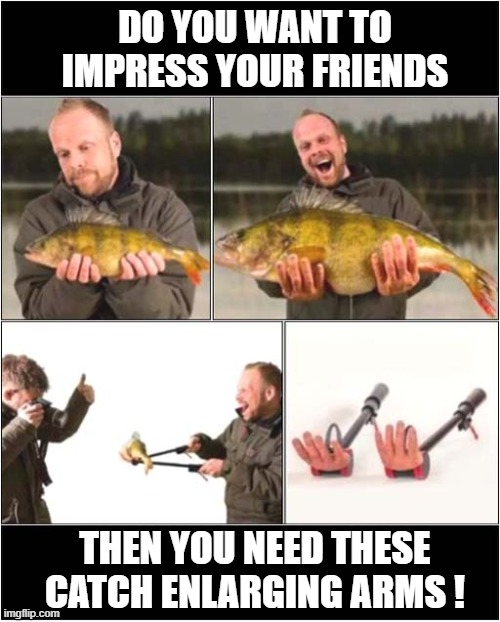 The Fishermans Friend ! | DO YOU WANT TO IMPRESS YOUR FRIENDS; THEN YOU NEED THESE CATCH ENLARGING ARMS ! | image tagged in fishing,photo,fraud | made w/ Imgflip meme maker