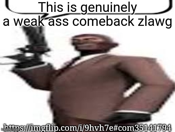 Don't harass him, just reaction images and criticism | This is genuinely a weak ass comeback zlawg; https://imgflip.com/i/9hvh7e#com35141794 | image tagged in tf2 spy,msmg,memes | made w/ Imgflip meme maker
