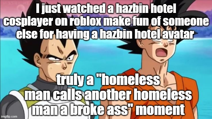 I just watched a hazbin hotel cosplayer on roblox make fun of someone else for having a hazbin hotel avatar; truly a "homeless man calls another homeless man a broke ass" moment | made w/ Imgflip meme maker