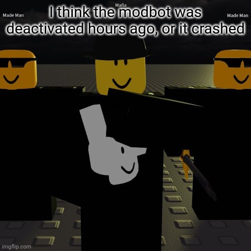 Go to the bot profile and the comments are from 10 hrs ago | I think the modbot was deactivated hours ago, or it crashed | image tagged in mafia | made w/ Imgflip meme maker