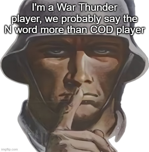 I legit say "N I see ya" when i see an enemy tank☠️ | I'm a War Thunder player, we probably say the N word more than COD player | image tagged in shhh | made w/ Imgflip meme maker