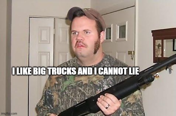 Redneck wonder | I LIKE BIG TRUCKS AND I CANNOT LIE | image tagged in redneck wonder | made w/ Imgflip meme maker