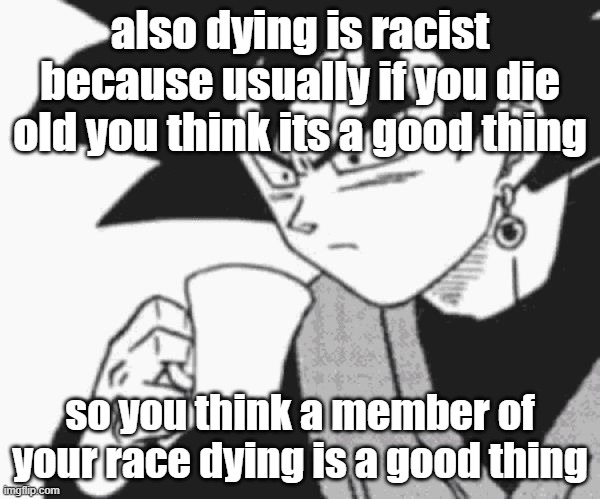 Goku Black confused | also dying is racist because usually if you die old you think its a good thing; so you think a member of your race dying is a good thing | image tagged in goku black confused | made w/ Imgflip meme maker