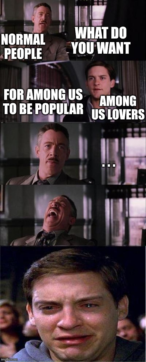 Peter Parker Cry Meme | WHAT DO YOU WANT; NORMAL PEOPLE; FOR AMONG US TO BE POPULAR; AMONG US LOVERS; . . . | image tagged in memes,peter parker cry | made w/ Imgflip meme maker