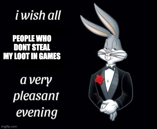 best | PEOPLE WHO DONT STEAL MY LOOT IN GAMES | image tagged in buggs bunny i hope meme | made w/ Imgflip meme maker