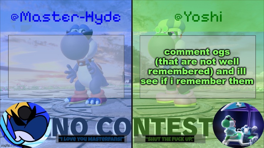 Yoshi & Master-Hyde | comment ogs (that are not well remembered) and ill see if i remember them | image tagged in yoshi master-hyde | made w/ Imgflip meme maker