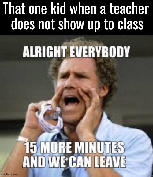 When the teacher is late | That one kid when a teacher 
does not show up to class | image tagged in school | made w/ Imgflip meme maker