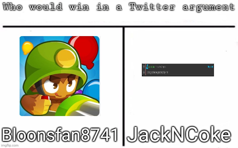 Pitting random mfs against each other | JackNCoke; Bloonsfan8741 | image tagged in pitting random mfs against each other,msmg,memes | made w/ Imgflip meme maker