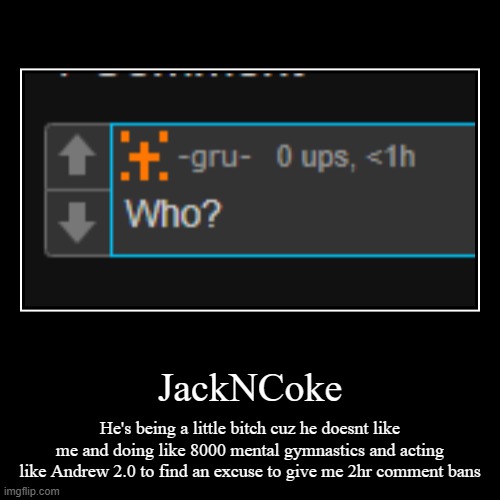 JackNCoke | He's being a little bitch cuz he doesnt like me and doing like 8000 mental gymnastics and acting like Andrew 2.0 to find an excu | image tagged in funny,demotivationals | made w/ Imgflip demotivational maker