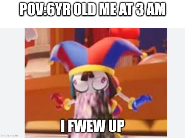 fr | POV:6YR OLD ME AT 3 AM; I FWEW UP | image tagged in lol | made w/ Imgflip meme maker