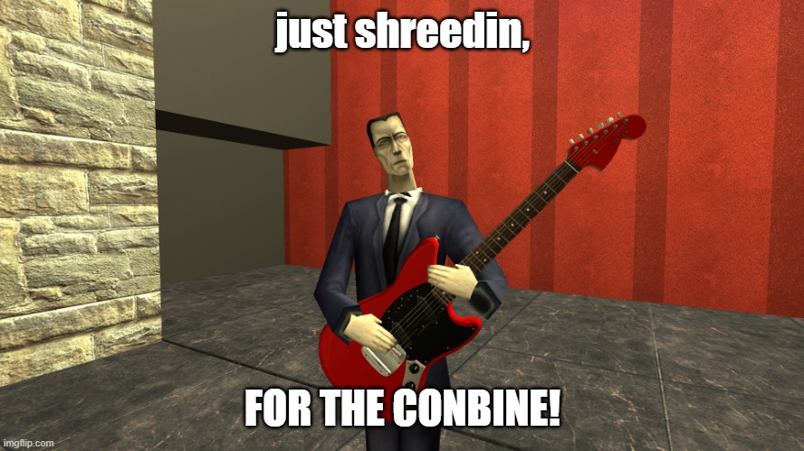 Gman shreddin | just shreedin, FOR THE CONBINE! | image tagged in gman shreddin | made w/ Imgflip meme maker