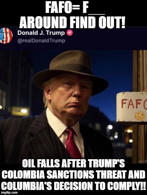 FAFO!!! | FAFO= F__ AROUND FIND OUT! OIL FALLS AFTER TRUMP'S COLOMBIA SANCTIONS THREAT AND COLUMBIA'S DECISION TO COMPLY!! | image tagged in sam elliott special kind of stupid | made w/ Imgflip meme maker