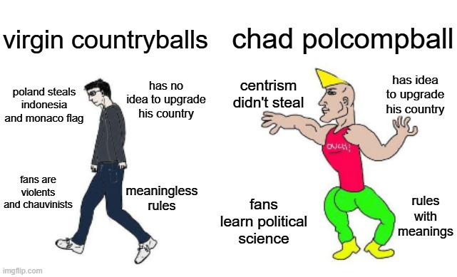 virgin countryballs vs chad polcompball | chad polcompball; virgin countryballs; centrism didn't steal; has idea to upgrade his country; poland steals indonesia and monaco flag; has no idea to upgrade his country; fans are violents and chauvinists; meaningless rules; rules with meanings; fans learn political science | image tagged in virgin vs chad,polcompball,countryballs | made w/ Imgflip meme maker