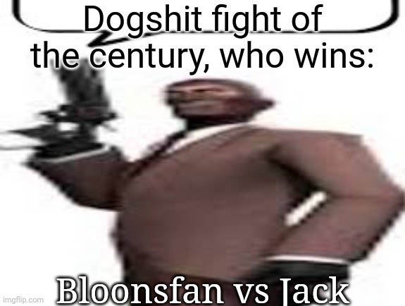 Tf2 spy | Dogshit fight of the century, who wins:; Bloonsfan vs Jack | image tagged in tf2 spy,msmg,memes | made w/ Imgflip meme maker