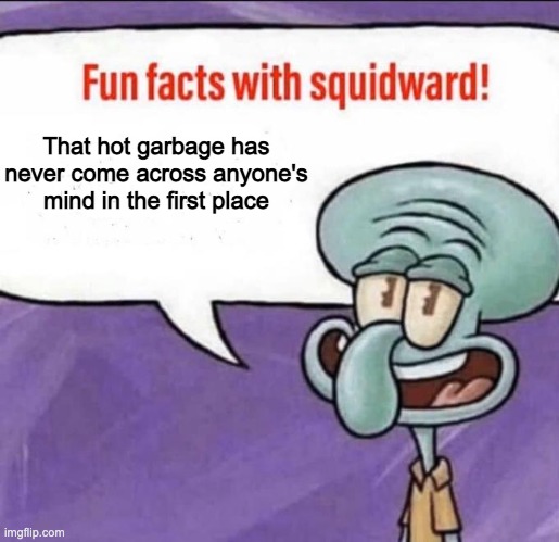 That hot garbage has never come across anyone's mind in the first place | image tagged in fun facts with squidward | made w/ Imgflip meme maker