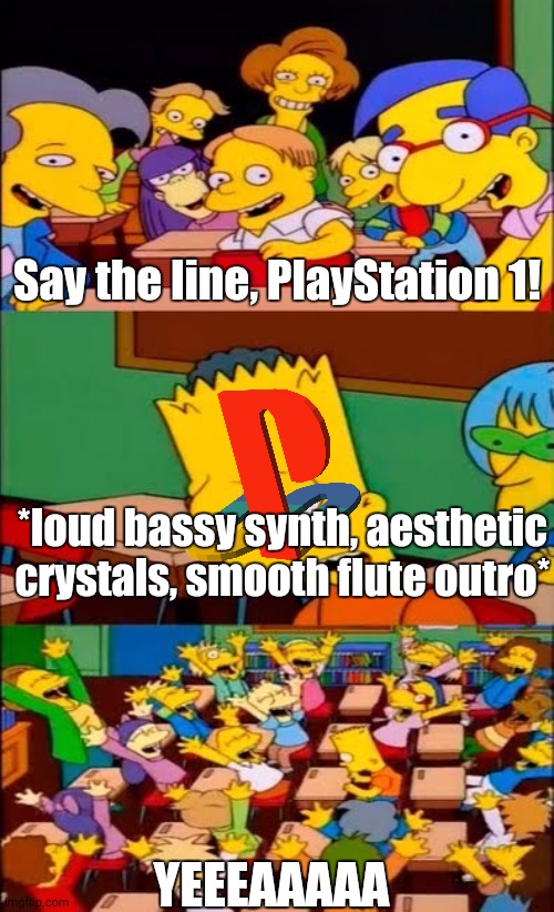 Say the Line! | Say the line, PlayStation 1! *loud bassy synth, aesthetic crystals, smooth flute outro*; YEEEAAAAA | image tagged in say the line bart simpsons,playstation | made w/ Imgflip meme maker