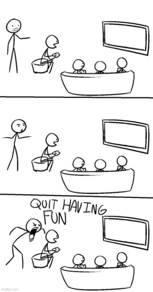 QUIT HAVING FUN! | image tagged in quit having fun | made w/ Imgflip meme maker