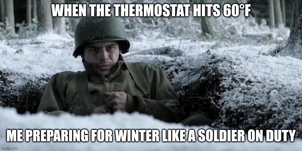 soldier | WHEN THE THERMOSTAT HITS 60°F; ME PREPARING FOR WINTER LIKE A SOLDIER ON DUTY | image tagged in soldier | made w/ Imgflip meme maker