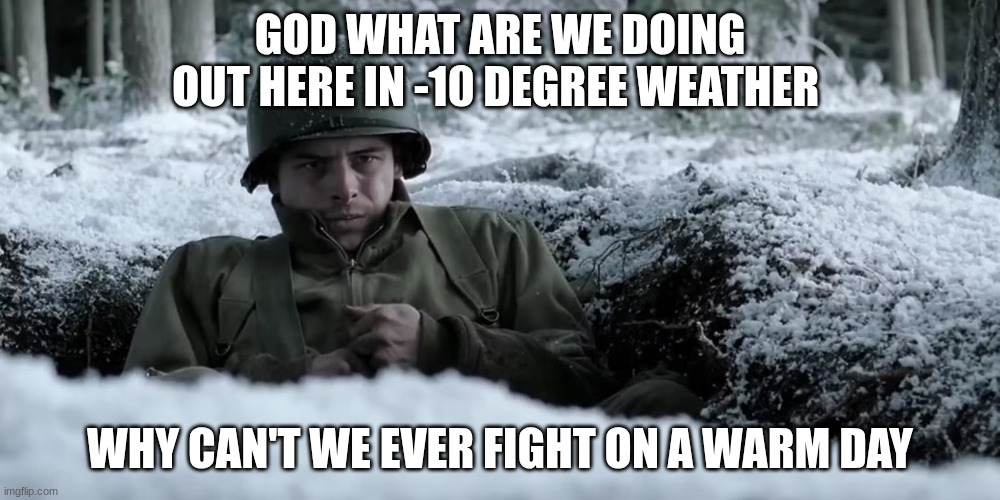 soldier | GOD WHAT ARE WE DOING OUT HERE IN -10 DEGREE WEATHER; WHY CAN'T WE EVER FIGHT ON A WARM DAY | image tagged in soldier | made w/ Imgflip meme maker