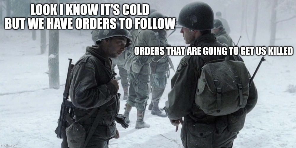 soldiers | LOOK I KNOW IT'S COLD BUT WE HAVE ORDERS TO FOLLOW; ORDERS THAT ARE GOING TO GET US KILLED | image tagged in soldiers | made w/ Imgflip meme maker