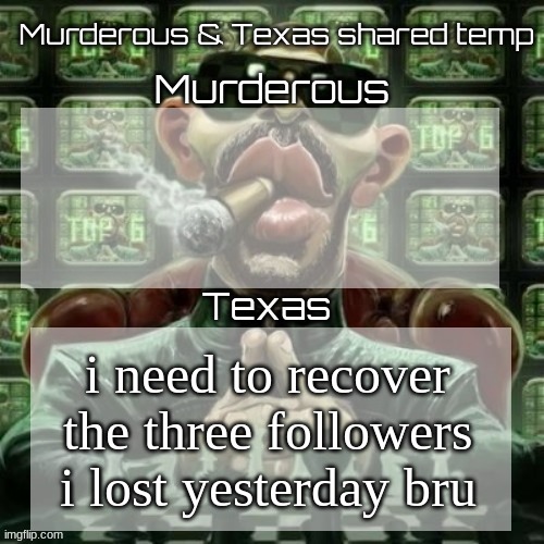 Murderous & Texas shared temp | i need to recover the three followers i lost yesterday bru | image tagged in murderous texas shared temp | made w/ Imgflip meme maker