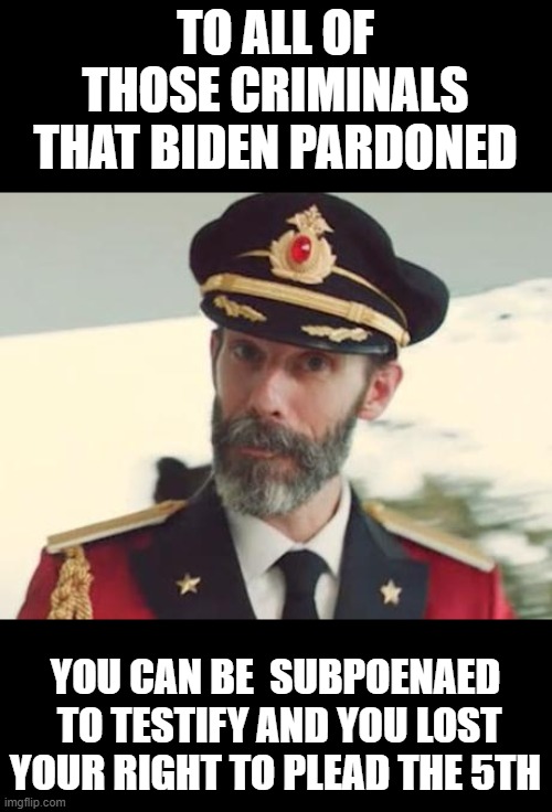 "technically" Talking to my Cuz (shes a retired federal judge)they must talk | TO ALL OF THOSE CRIMINALS THAT BIDEN PARDONED; YOU CAN BE  SUBPOENAED  TO TESTIFY AND YOU LOST YOUR RIGHT TO PLEAD THE 5TH | image tagged in captain obvious | made w/ Imgflip meme maker