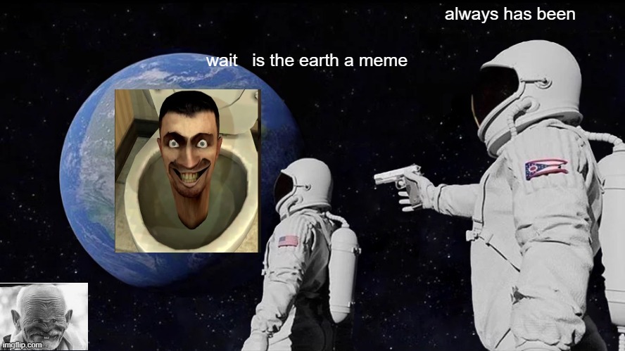 Always Has Been Meme | always has been; wait   is the earth a meme | image tagged in memes,always has been | made w/ Imgflip meme maker