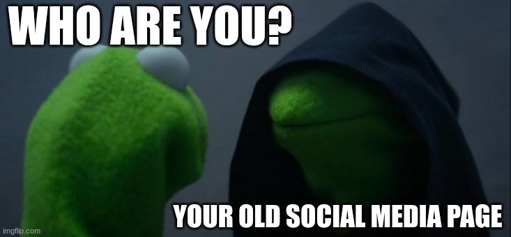 Evil Kermit Meme | WHO ARE YOU? YOUR OLD SOCIAL MEDIA PAGE | image tagged in memes,evil kermit | made w/ Imgflip meme maker