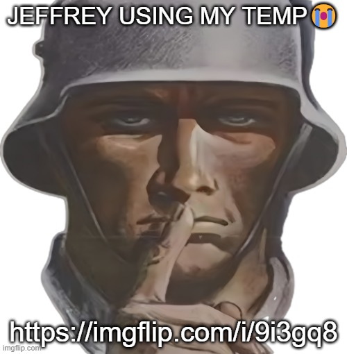 shhh | JEFFREY USING MY TEMP😭; https://imgflip.com/i/9i3gq8 | image tagged in shhh | made w/ Imgflip meme maker