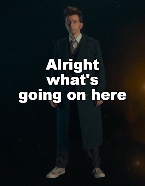14th Doctor | Alright what's going on here | image tagged in 14th doctor | made w/ Imgflip meme maker