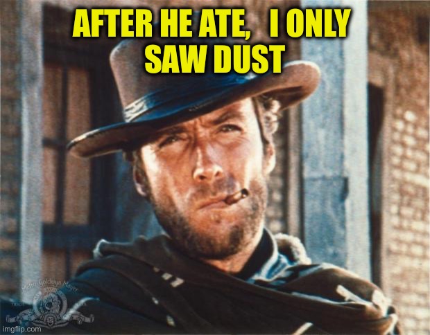 Clint Eastwood | AFTER HE ATE,   I ONLY 
SAW DUST | image tagged in clint eastwood | made w/ Imgflip meme maker