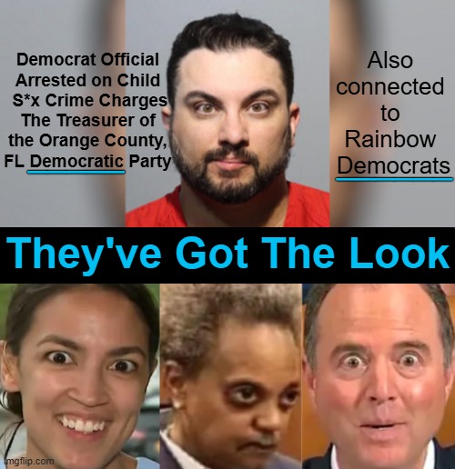 A bit off or 'A LOT OFF', you have to admit that Liberalism is a Mental Disorder. | Also 
connected 
to 
Rainbow 
Democrats; Democrat Official 
Arrested on Child 
S*x Crime Charges
The Treasurer of 
the Orange County, 
FL Democratic Party; _____; ______; They've Got The Look | image tagged in aoc lightfoot shiff,the look,liberals,identity,mental health,liberalism | made w/ Imgflip meme maker