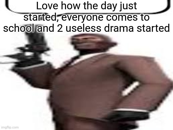 Also, this is form the Americans/British mfs | Love how the day just started, everyone comes to school and 2 useless drama started | image tagged in tf2 spy,msmg,memes | made w/ Imgflip meme maker