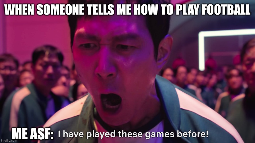 I have played these games before! | WHEN SOMEONE TELLS ME HOW TO PLAY FOOTBALL; ME ASF: | image tagged in i have played these games before | made w/ Imgflip meme maker