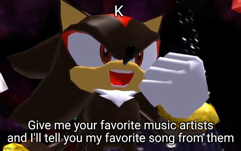 please do not say Taylor Swift | K; Give me your favorite music artists and I'll tell you my favorite song from them | image tagged in ow the edge lmao,music,rap,favorite,shadow the hedgehog,yayaya | made w/ Imgflip meme maker