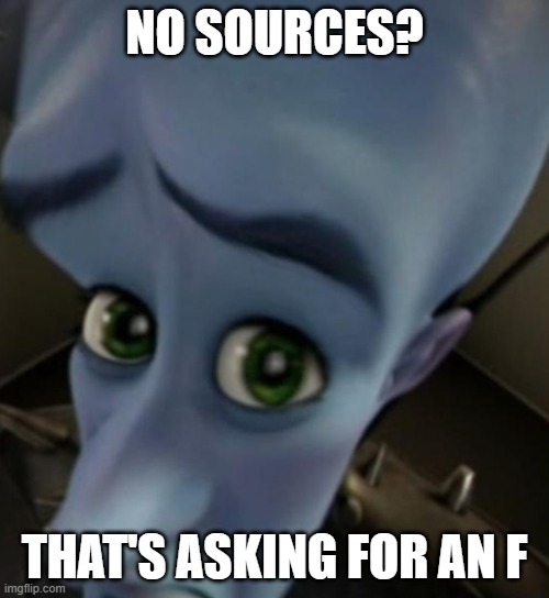 no sources? | NO SOURCES? THAT'S ASKING FOR AN F | image tagged in megamind | made w/ Imgflip meme maker