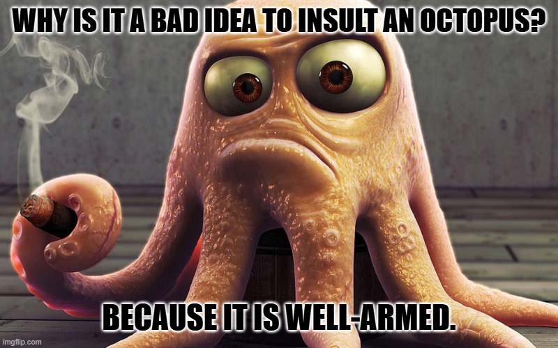 Daily Bad Dad Joke January 27, 2025 | WHY IS IT A BAD IDEA TO INSULT AN OCTOPUS? BECAUSE IT IS WELL-ARMED. | image tagged in octopus smokes a cigar | made w/ Imgflip meme maker