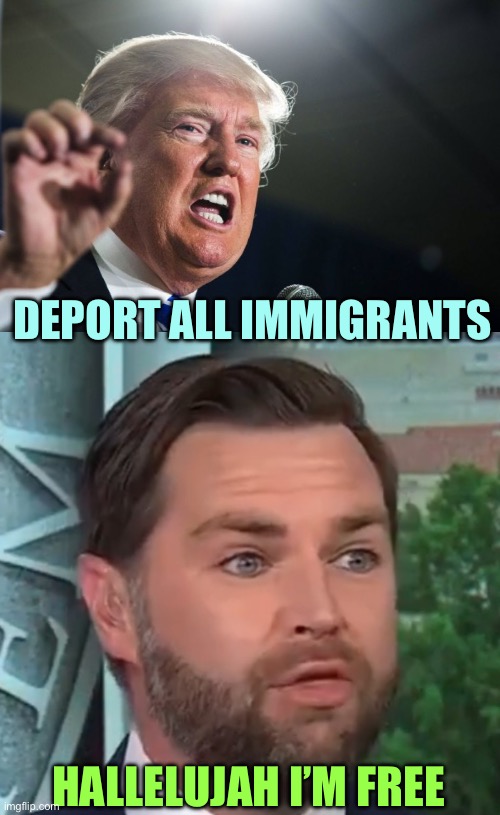 jk y’all | DEPORT ALL IMMIGRANTS; HALLELUJAH I’M FREE | image tagged in donald trump,jd vance,memes | made w/ Imgflip meme maker