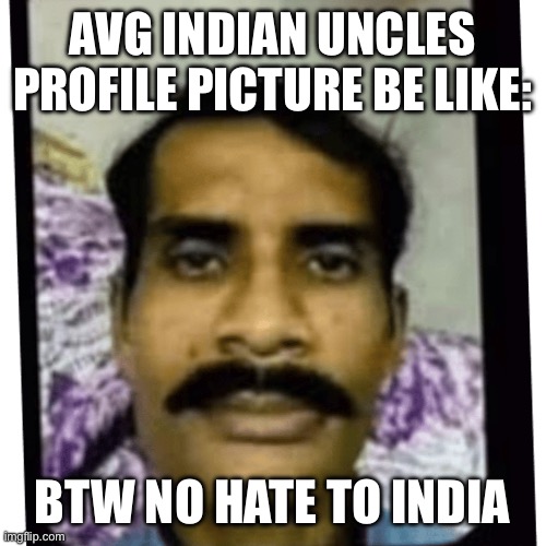 Amir | AVG INDIAN UNCLES PROFILE PICTURE BE LIKE:; BTW NO HATE TO INDIA | image tagged in amir | made w/ Imgflip meme maker