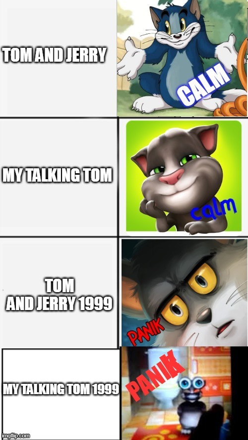 calm or panik of tom | TOM AND JERRY; MY TALKING TOM; TOM AND JERRY 1999; MY TALKING TOM 1999 | image tagged in calm or panik of tom | made w/ Imgflip meme maker