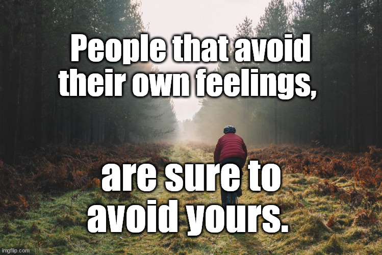 people that avoid feelings | People that avoid their own feelings, are sure to avoid yours. | image tagged in relationships,narcissist | made w/ Imgflip meme maker