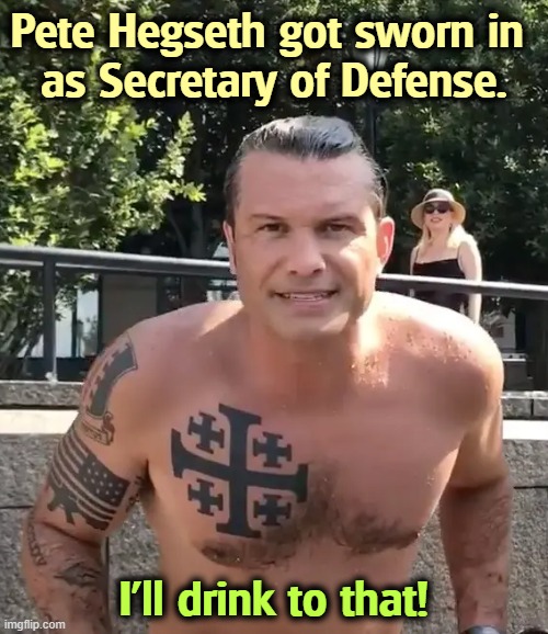 Those Fox News contracts impress some people. | Pete Hegseth got sworn in 
as Secretary of Defense. I'll drink to that! | image tagged in pete hegseth tattoo,pete hegseth,defense,alcoholic,misogyny,incompetence | made w/ Imgflip meme maker