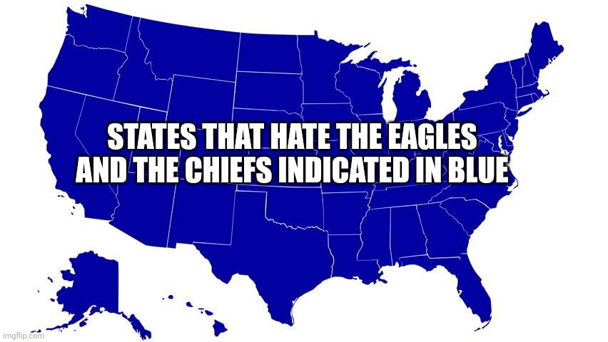 United States map blue | STATES THAT HATE THE EAGLES AND THE CHIEFS INDICATED IN BLUE | image tagged in united states map blue | made w/ Imgflip meme maker