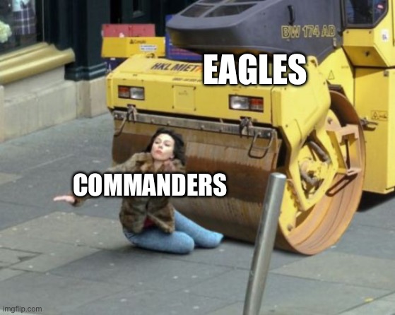 55-23. | EAGLES; COMMANDERS | image tagged in steamroller | made w/ Imgflip meme maker