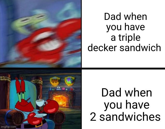 flick7 big back | Dad when you have a triple decker sandwich; Dad when you have 2 sandwiches | image tagged in mr krabs angry then calm calm then angry reverse,flick7,funny,so true,sandwich,mr krabs | made w/ Imgflip meme maker