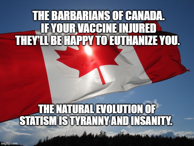 Canadian Pride | THE BARBARIANS OF CANADA. IF YOUR VACCINE INJURED THEY'LL BE HAPPY TO EUTHANIZE YOU. THE NATURAL EVOLUTION OF STATISM IS TYRANNY AND INSANITY. | image tagged in canadian pride | made w/ Imgflip meme maker